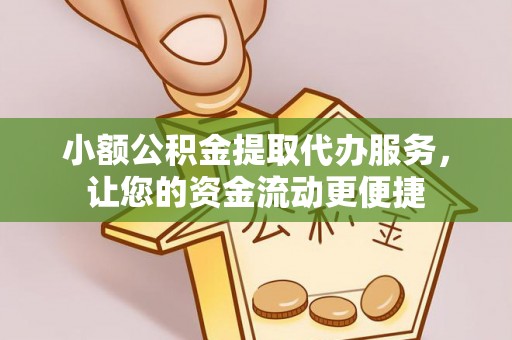 襄汾小额公积金提取代办服务，让您的资金流动更便捷
