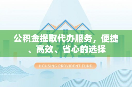 襄汾公积金提取代办服务，便捷、高效、省心的选择