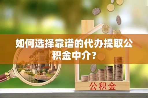 襄汾如何选择靠谱的代办提取公积金中介？