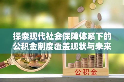 襄汾探索现代社会保障体系下的公积金制度覆盖现状与未来发展