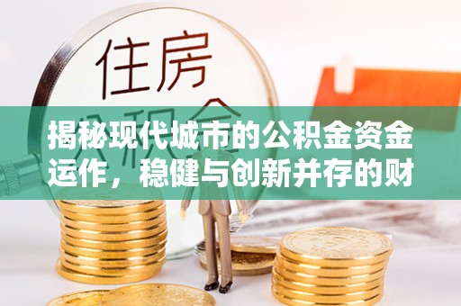 襄汾揭秘现代城市的公积金资金运作，稳健与创新并存的财富管理之道