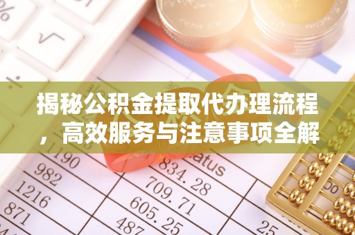 襄汾揭秘公积金提取代办理流程，高效服务与注意事项全解析