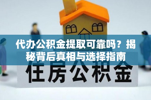 襄汾代办公积金提取可靠吗？揭秘背后真相与选择指南