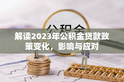 襄汾解读2023年公积金贷款政策变化，影响与应对