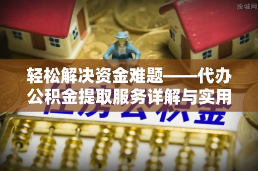 襄汾轻松解决资金难题——代办公积金提取服务详解与实用指南