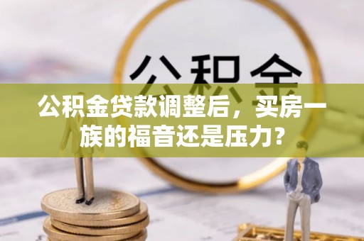 襄汾公积金贷款调整后，买房一族的福音还是压力？