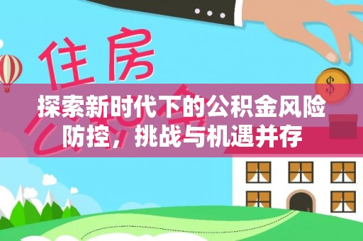 襄汾探索新时代下的公积金风险防控，挑战与机遇并存