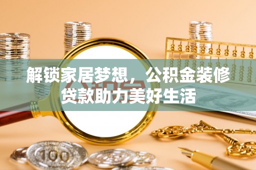 襄汾解锁家居梦想，公积金装修贷款助力美好生活