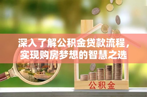 襄汾深入了解公积金贷款流程，实现购房梦想的智慧之选