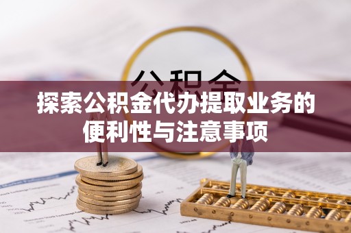 襄汾探索公积金代办提取业务的便利性与注意事项