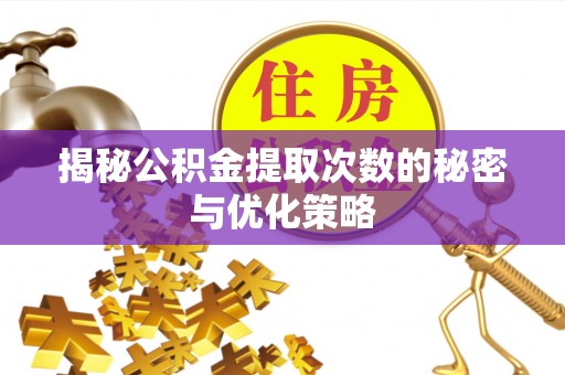 襄汾揭秘公积金提取次数的秘密与优化策略
