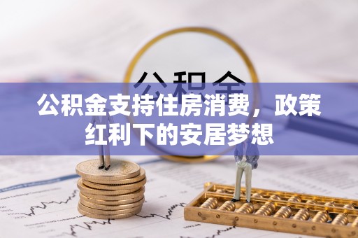 襄汾公积金支持住房消费，政策红利下的安居梦想