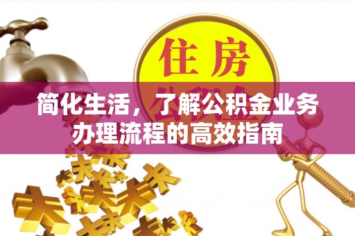 襄汾简化生活，了解公积金业务办理流程的高效指南