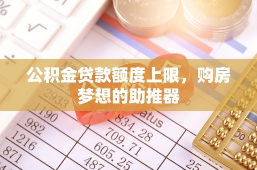 襄汾公积金贷款额度上限，购房梦想的助推器