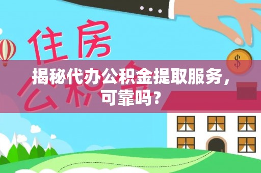 襄汾揭秘代办公积金提取服务，可靠吗？