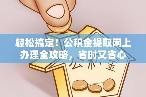 襄汾轻松搞定！公积金提取网上办理全攻略，省时又省心