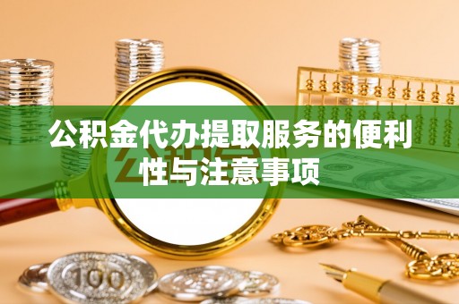 襄汾公积金代办提取服务的便利性与注意事项