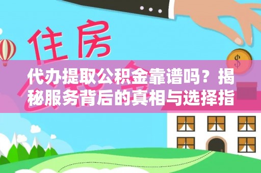 襄汾代办提取公积金靠谱吗？揭秘服务背后的真相与选择指南