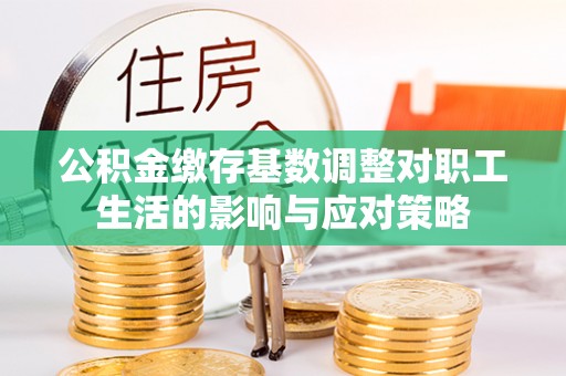 襄汾公积金缴存基数调整对职工生活的影响与应对策略