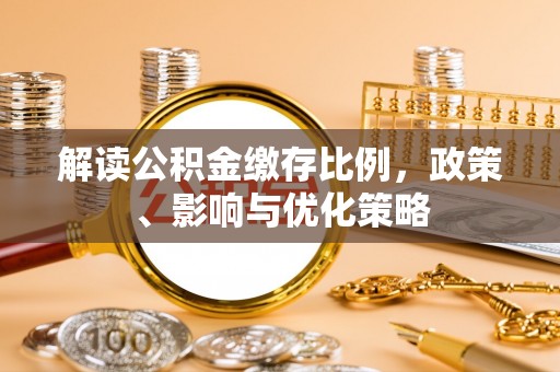 襄汾解读公积金缴存比例，政策、影响与优化策略
