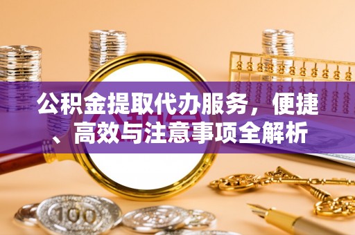 襄汾公积金提取代办服务，便捷、高效与注意事项全解析