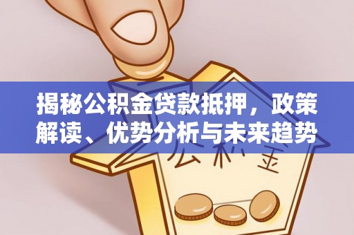 襄汾揭秘公积金贷款抵押，政策解读、优势分析与未来趋势