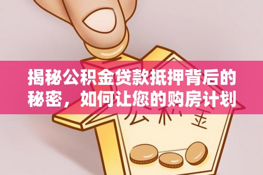 襄汾揭秘公积金贷款抵押背后的秘密，如何让您的购房计划更轻松？