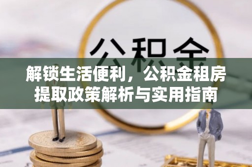 襄汾解锁生活便利，公积金租房提取政策解析与实用指南