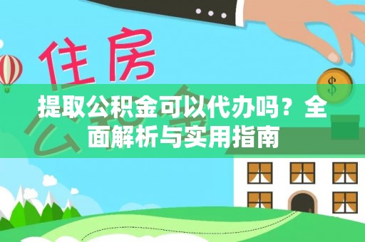 襄汾提取公积金可以代办吗？全面解析与实用指南