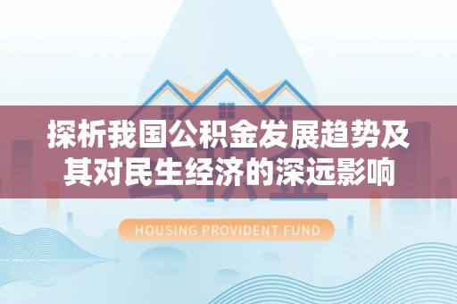 襄汾探析我国公积金发展趋势及其对民生经济的深远影响