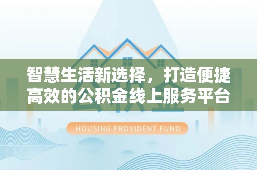 襄汾智慧生活新选择，打造便捷高效的公积金线上服务平台