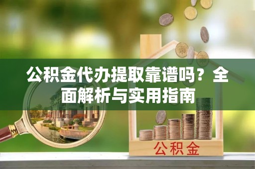 襄汾公积金代办提取靠谱吗？全面解析与实用指南