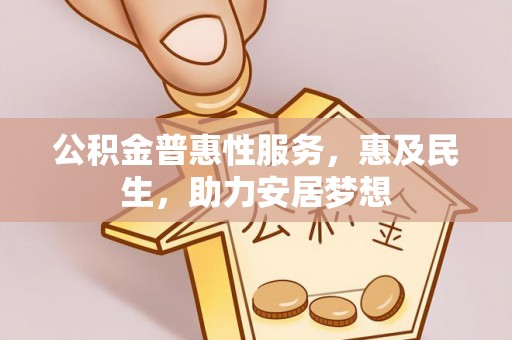 襄汾公积金普惠性服务，惠及民生，助力安居梦想