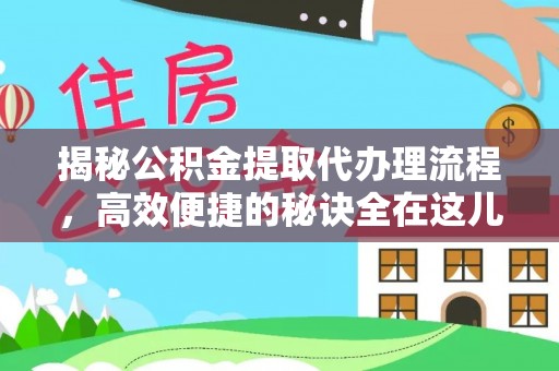 襄汾揭秘公积金提取代办理流程，高效便捷的秘诀全在这儿