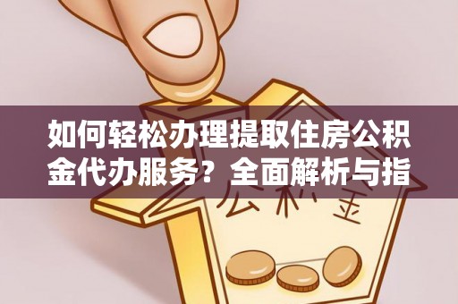 襄汾如何轻松办理提取住房公积金代办服务？全面解析与指南