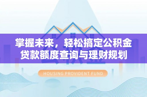 襄汾掌握未来，轻松搞定公积金贷款额度查询与理财规划