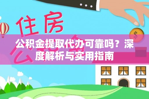 襄汾公积金提取代办可靠吗？深度解析与实用指南