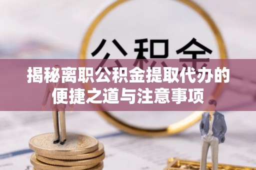 襄汾揭秘离职公积金提取代办的便捷之道与注意事项