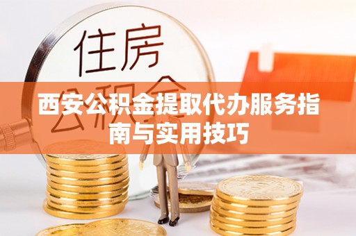 襄汾西安公积金提取代办服务指南与实用技巧