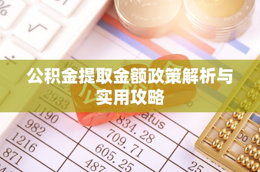 襄汾公积金提取金额政策解析与实用攻略