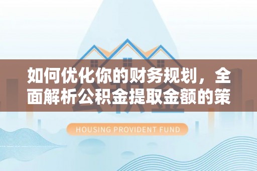 襄汾如何优化你的财务规划，全面解析公积金提取金额的策略与技巧