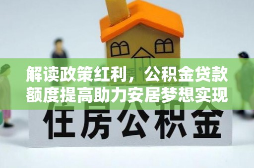 襄汾解读政策红利，公积金贷款额度提高助力安居梦想实现