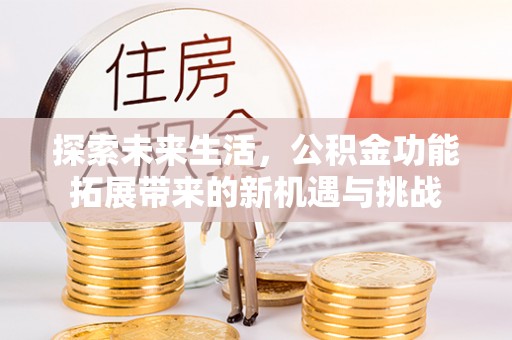 襄汾探索未来生活，公积金功能拓展带来的新机遇与挑战