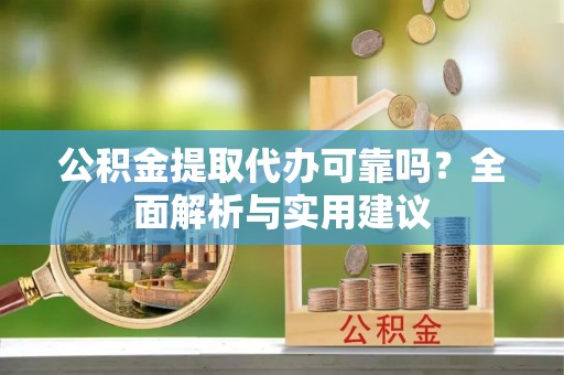 襄汾公积金提取代办可靠吗？全面解析与实用建议
