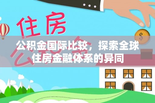 襄汾公积金国际比较，探索全球住房金融体系的异同