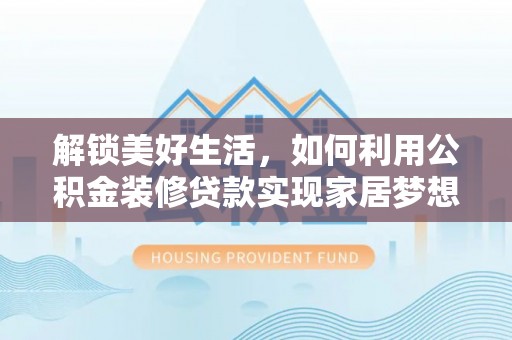 襄汾解锁美好生活，如何利用公积金装修贷款实现家居梦想