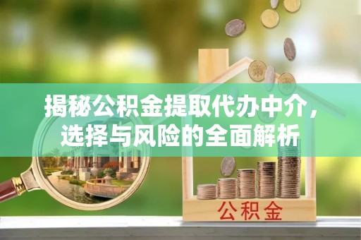 襄汾揭秘公积金提取代办中介，选择与风险的全面解析