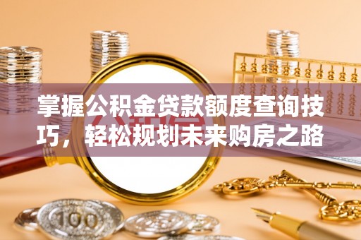 襄汾掌握公积金贷款额度查询技巧，轻松规划未来购房之路