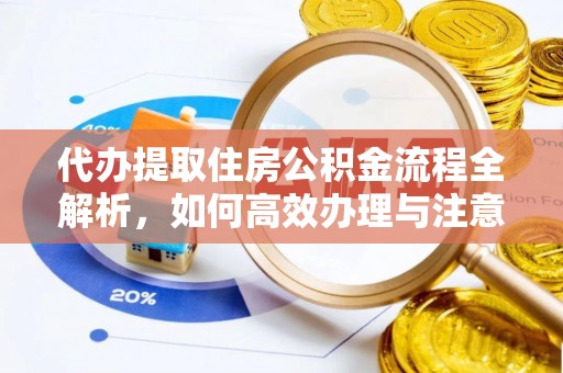 襄汾代办提取住房公积金流程全解析，如何高效办理与注意事项