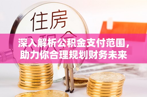 襄汾深入解析公积金支付范围，助力你合理规划财务未来